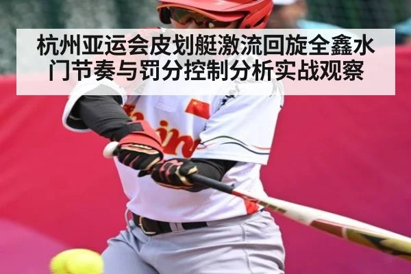 杭州亚运会皮划艇激流回旋全鑫水门节奏与罚分控制分析实战观察