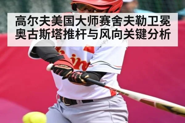 高尔夫美国大师赛舍夫勒卫冕 奥古斯塔推杆与风向关键分析