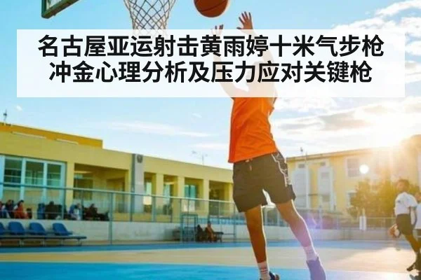 名古屋亚运射击黄雨婷十米气步枪冲金心理分析及压力应对关键枪