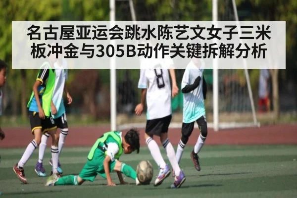 名古屋亚运会跳水陈艺文女子三米板冲金与305B动作关键拆解分析