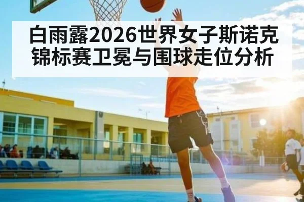 白雨露2026世界女子斯诺克锦标赛卫冕与围球走位分析