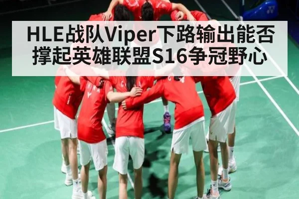 HLE战队Viper下路输出能否撑起英雄联盟S16争冠野心
