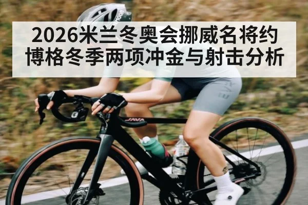 2026米兰冬奥会挪威名将约博格冬季两项冲金与射击分析