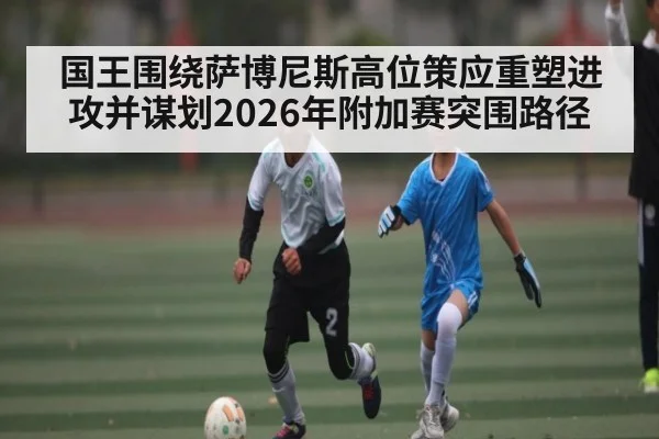 国王围绕萨博尼斯高位策应重塑进攻并谋划2026年附加赛突围路径
